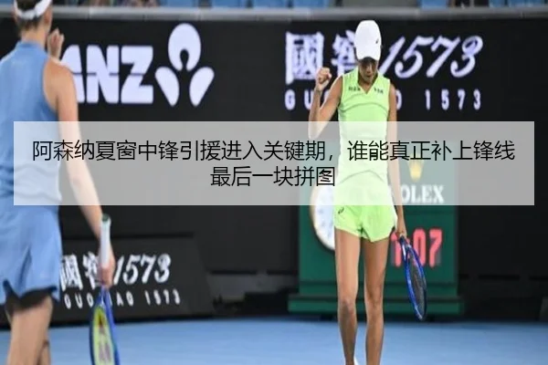 阿森纳夏窗中锋引援进入关键期，谁能真正补上锋线最后一块拼图 | xiongmaotiyu